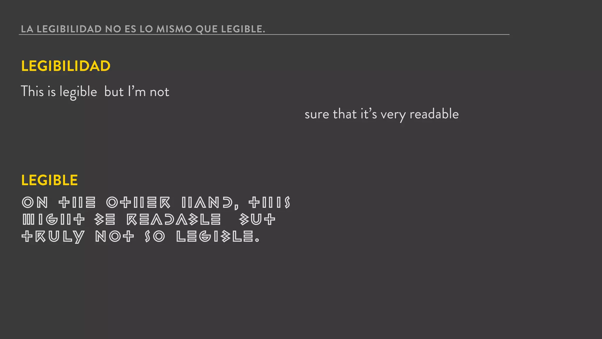 LA LEGIBILIDAD NO ES LO MISMO QUE LEGIBLE.
This is legible but I’m not
LEGIBLE
On the other hand, this
might be readable but
truly not so legible.
sure that it’s very readable
LEGIBILIDAD
 