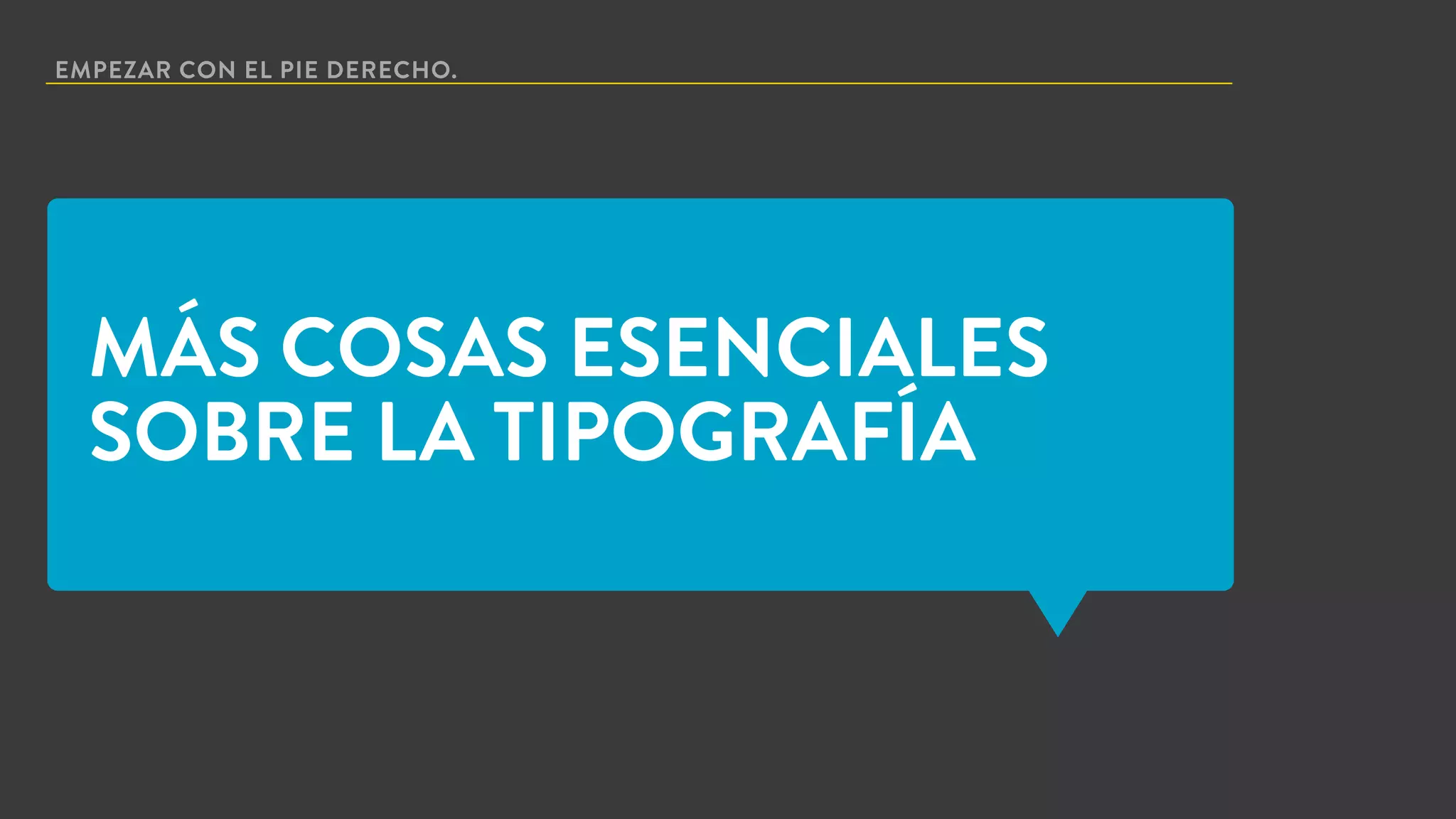 EMPEZAR CON EL PIE DERECHO.
MÁS COSAS ESENCIALES
SOBRE LA TIPOGRAFÍA
 