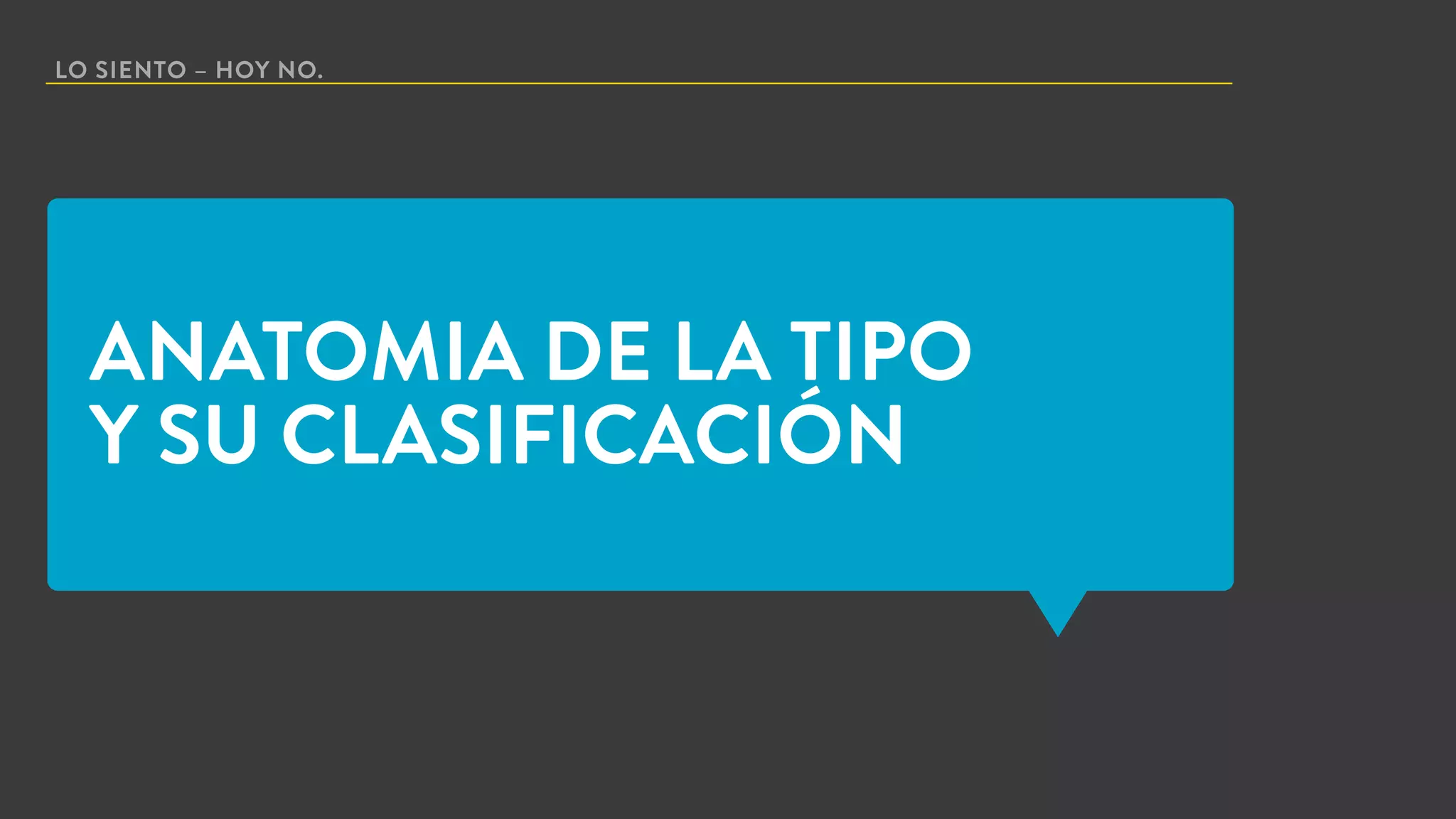 LO SIENTO – HOY NO.
ANATOMIA DE LA TIPO
Y SU CLASIFICACIÓN
 