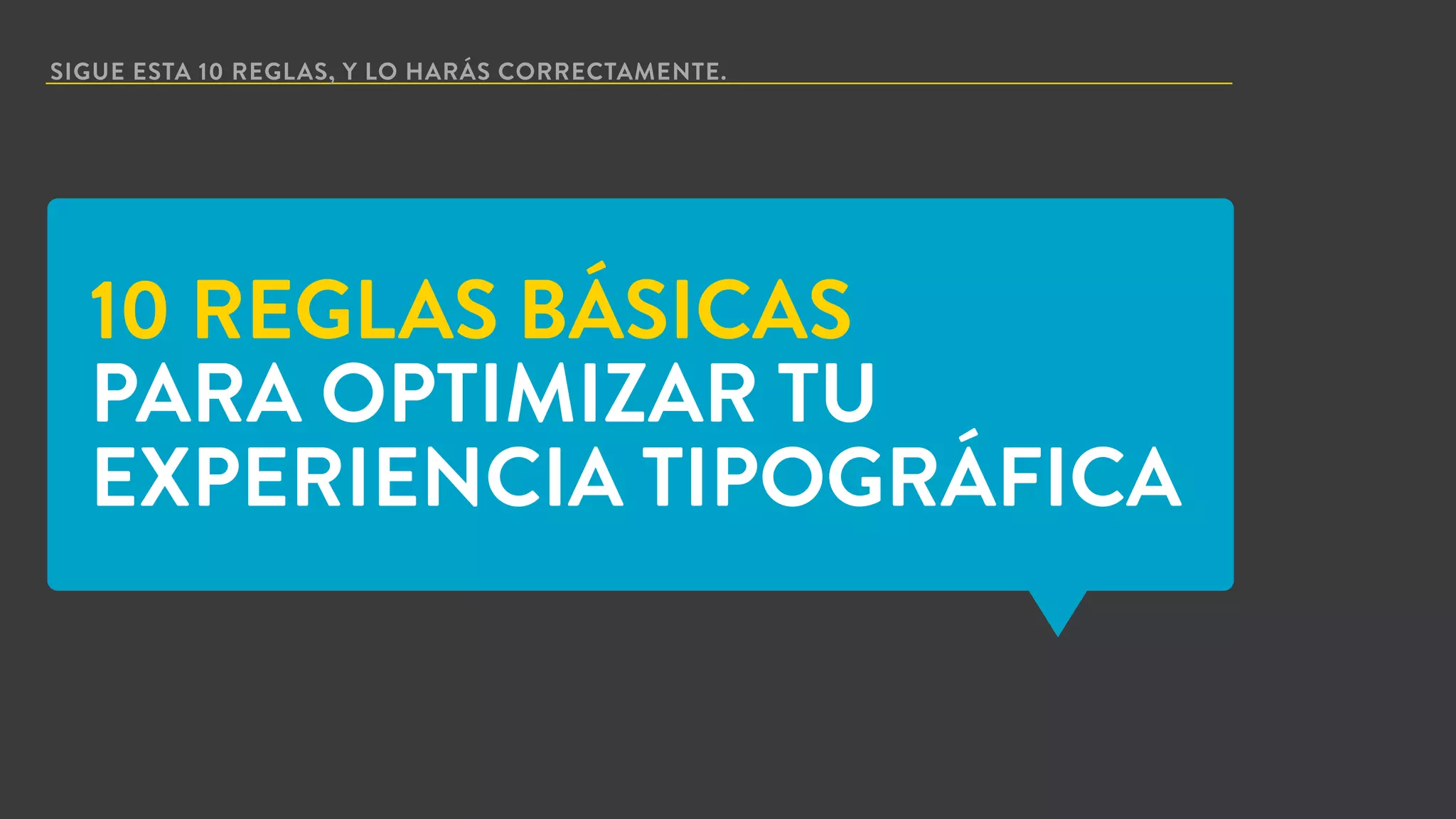 SIGUE ESTA 10 REGLAS, Y LO HARÁS CORRECTAMENTE.
10 REGLAS BÁSICAS
PARA OPTIMIZAR TU
EXPERIENCIA TIPOGRÁFICA
 