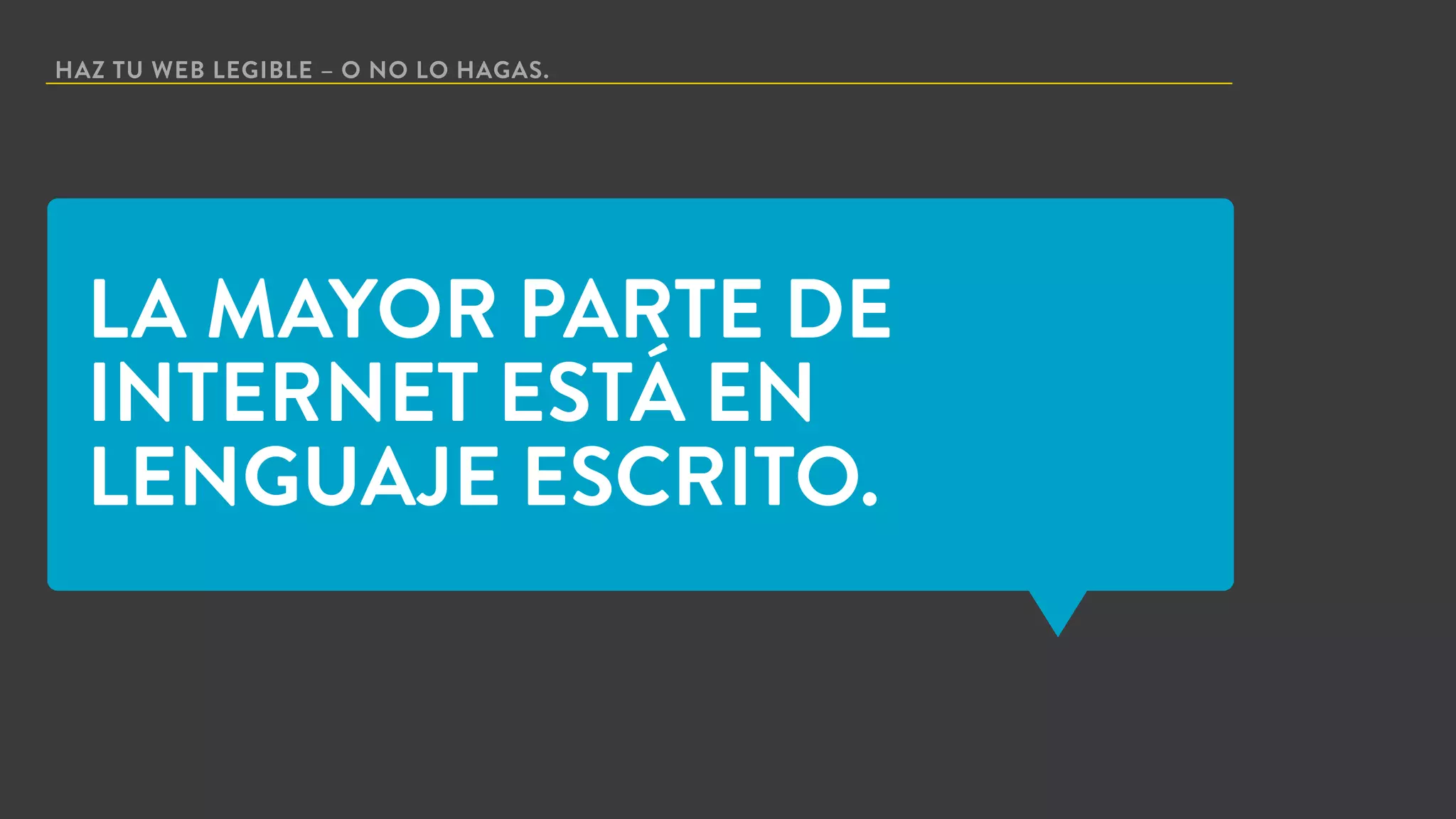 HAZ TU WEB LEGIBLE – O NO LO HAGAS.
LA MAYOR PARTE DE
INTERNET ESTÁ EN
LENGUAJE ESCRITO.
 