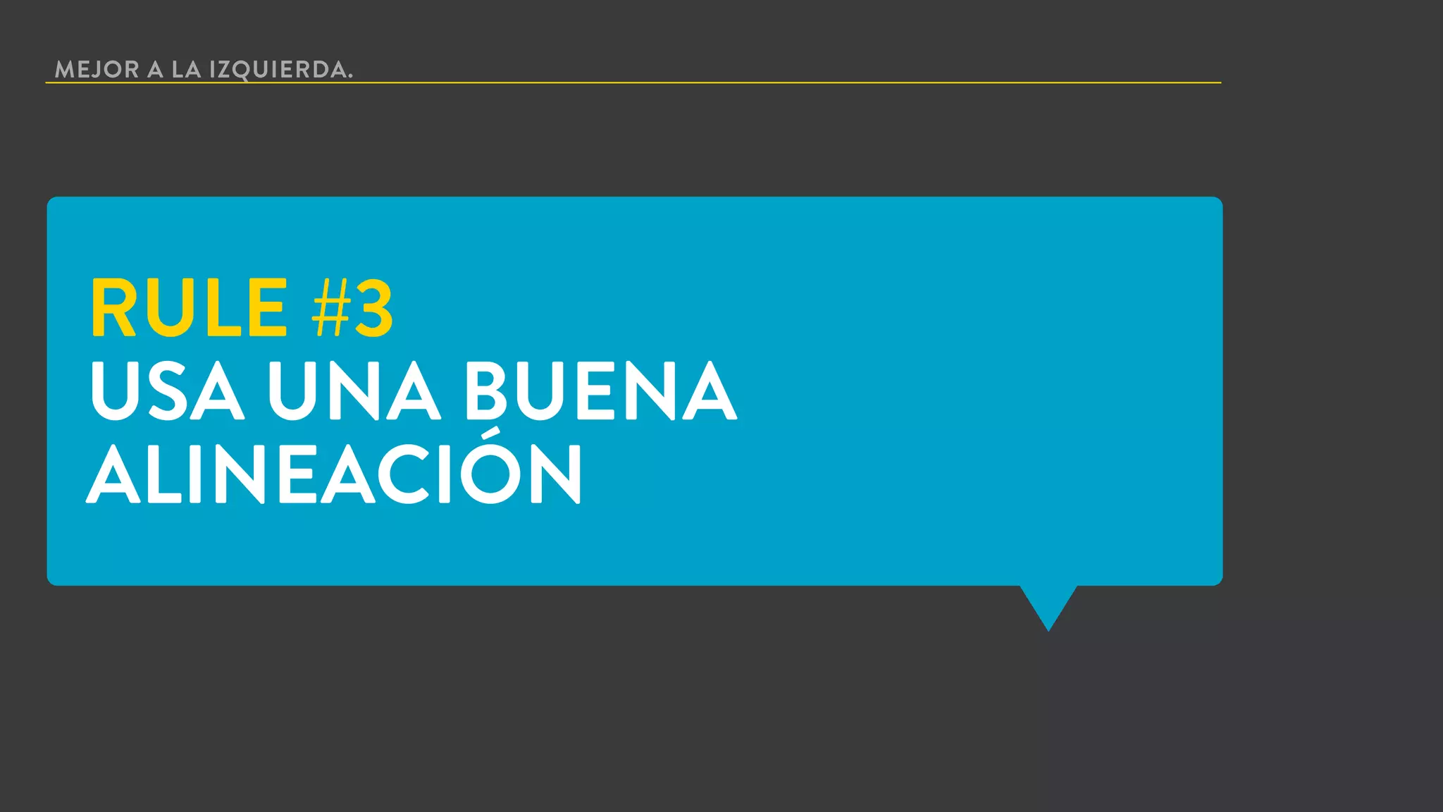MEJOR A LA IZQUIERDA.
RULE #3
USA UNA BUENA
ALINEACIÓN
 