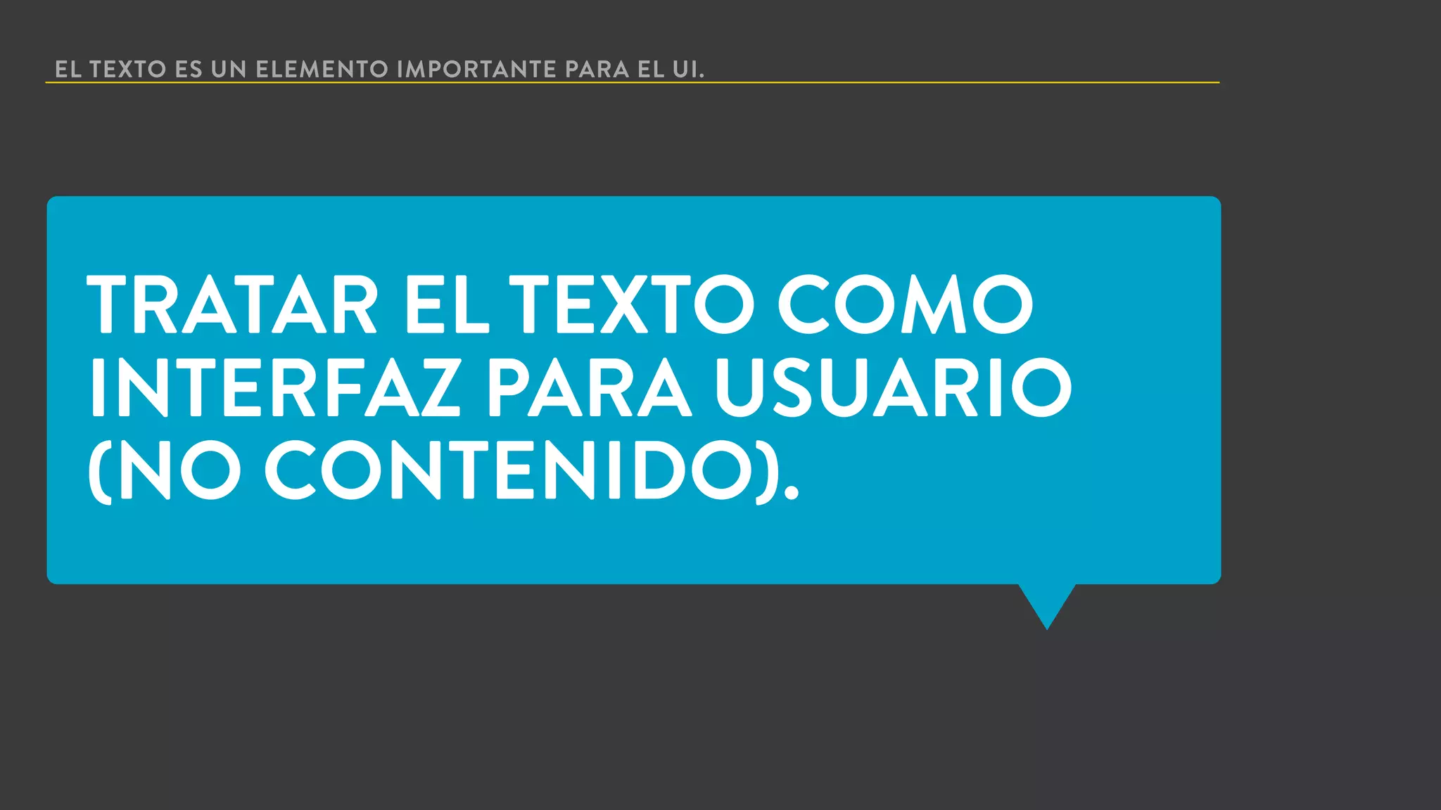 EL TEXTO ES UN ELEMENTO IMPORTANTE PARA EL UI.
TRATAR EL TEXTO COMO
INTERFAZ PARA USUARIO
(NO CONTENIDO).
 