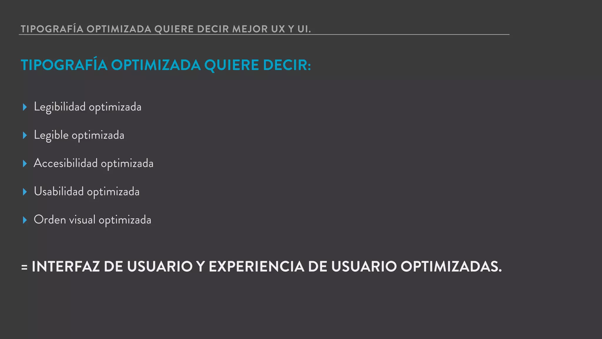 TIPOGRAFÍA OPTIMIZADA QUIERE DECIR MEJOR UX Y UI.
TIPOGRAFÍA OPTIMIZADA QUIERE DECIR:
▸ Legibilidad optimizada
▸ Legible optimizada
▸ Accesibilidad optimizada
▸ Usabilidad optimizada
▸ Orden visual optimizada
= INTERFAZ DE USUARIO Y EXPERIENCIA DE USUARIO OPTIMIZADAS.
 