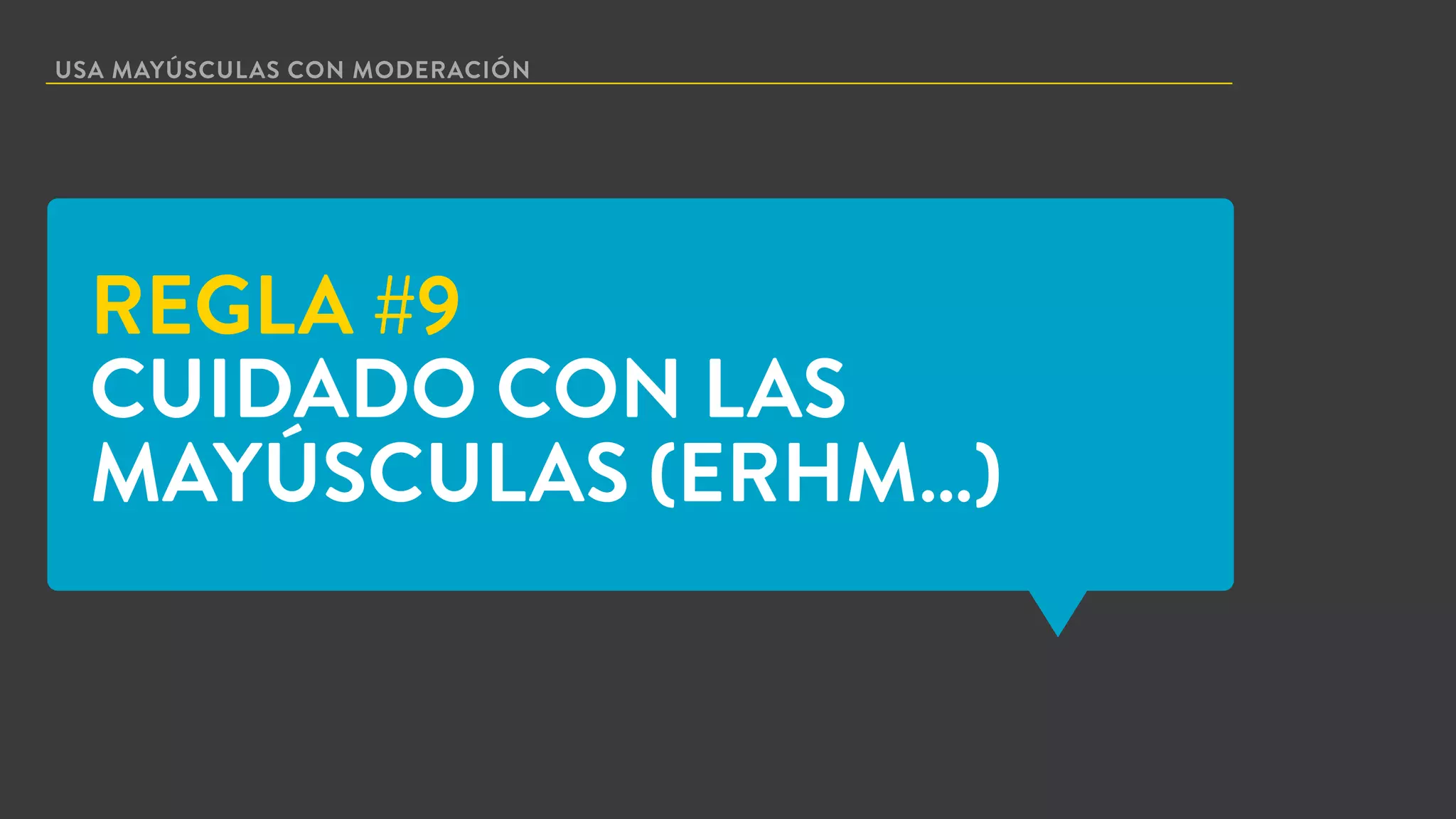 USA MAYÚSCULAS CON MODERACIÓN
REGLA #9
CUIDADO CON LAS
MAYÚSCULAS (ERHM…)
 
