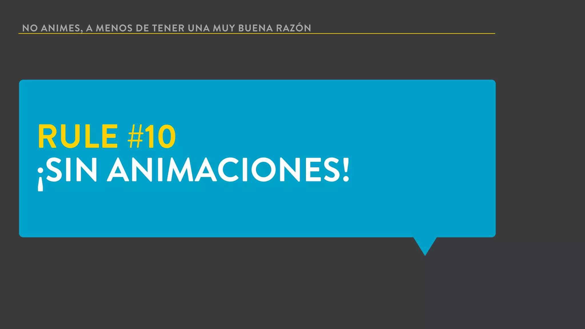 NO ANIMES, A MENOS DE TENER UNA MUY BUENA RAZÓN
RULE #10
¡SIN ANIMACIONES!
 