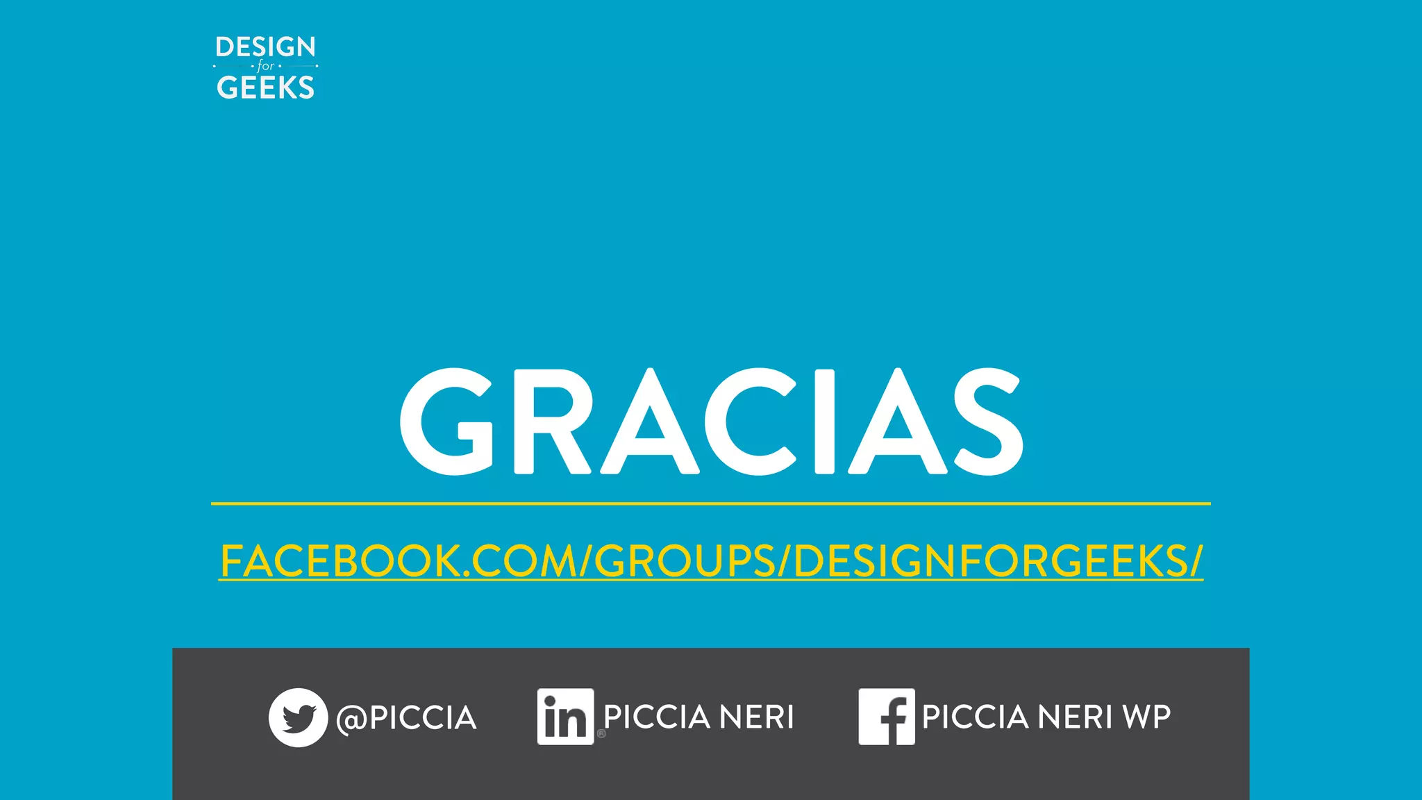 GRACIAS
@PICCIA PICCIA NERI PICCIA NERI WP
FACEBOOK.COM/GROUPS/DESIGNFORGEEKS/
 