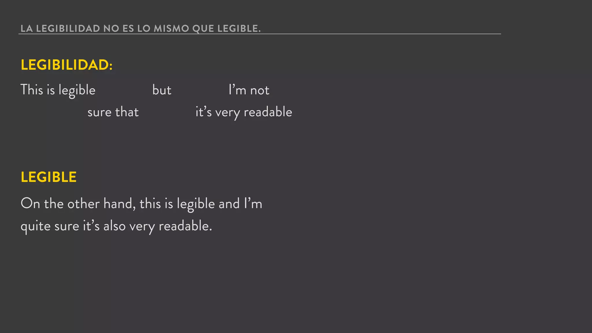 LA LEGIBILIDAD NO ES LO MISMO QUE LEGIBLE.
This is legible but I’m not
LEGIBLE
On the other hand, this is legible and I’m
quite sure it’s also very readable.
sure that it’s very readable
LEGIBILIDAD:
 