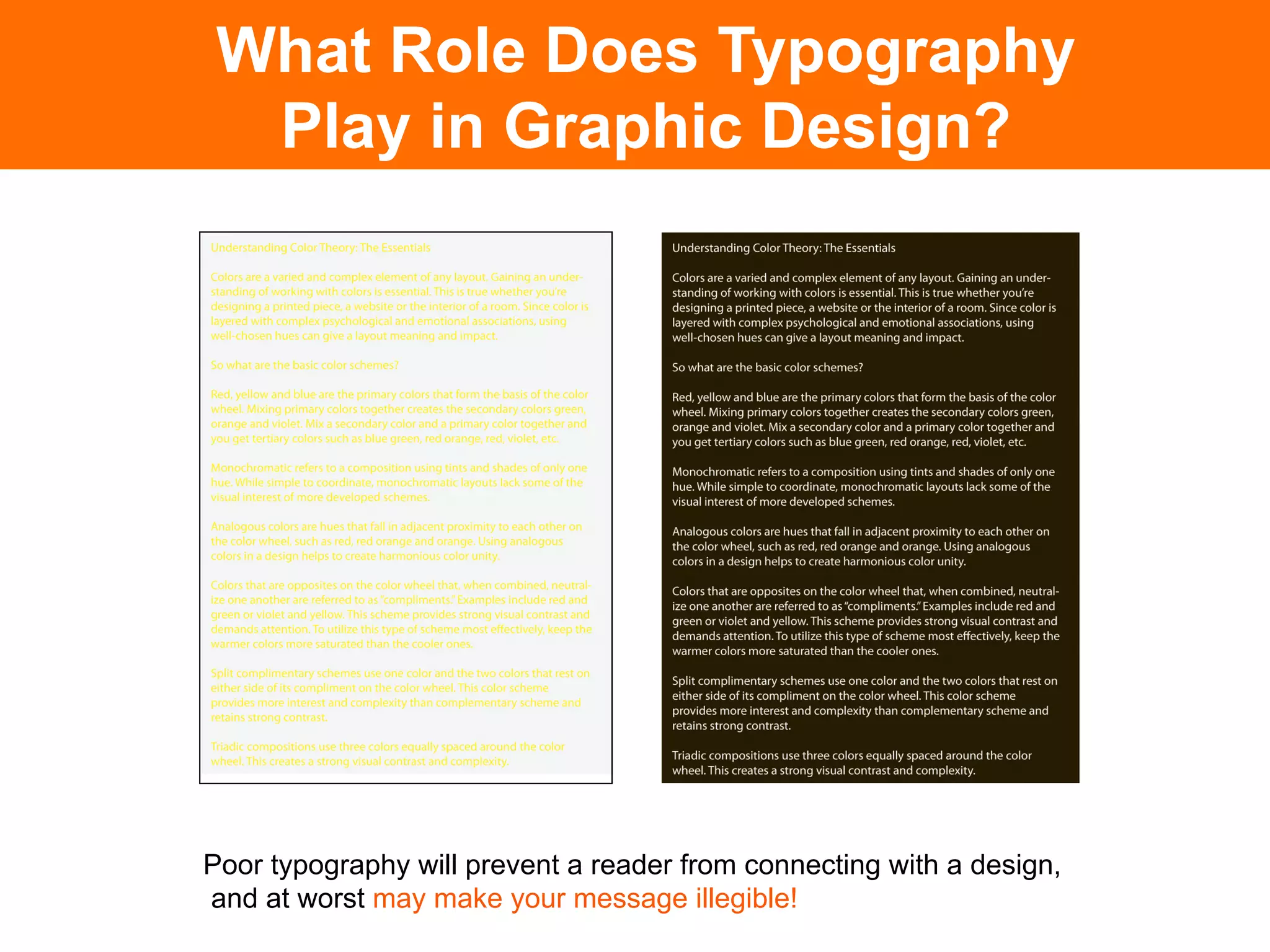 What Role Does Typography
  Play in Graphic Design?




Poor typography will prevent a reader from connecting with a design,
and at worst may make your message illegible!
 