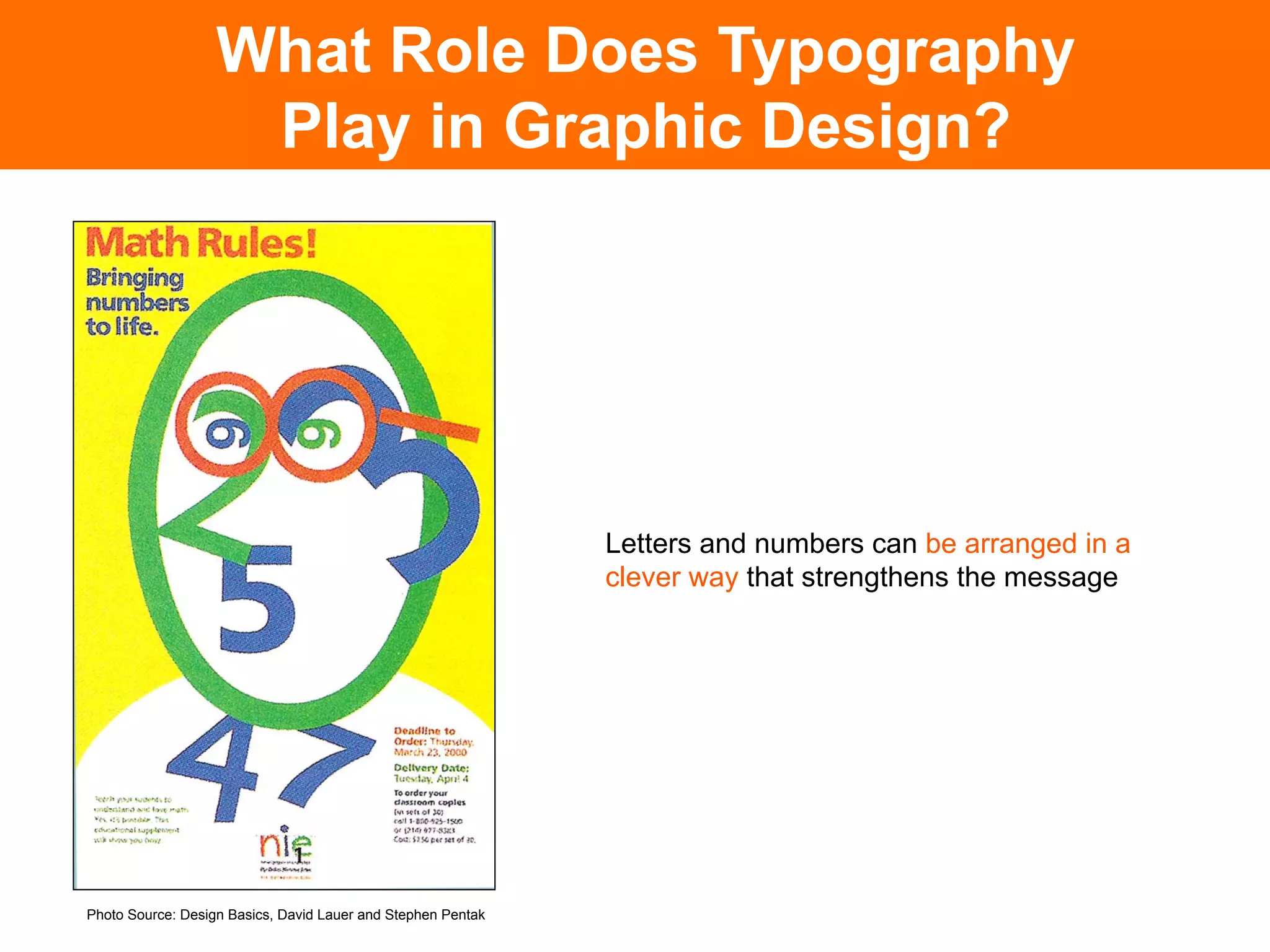 What Role Does Typography
                    Play in Graphic Design?




                                                              Letters and numbers can be arranged in a
                                                              clever way that strengthens the message	





Photo Source: Design Basics, David Lauer and Stephen Pentak
 