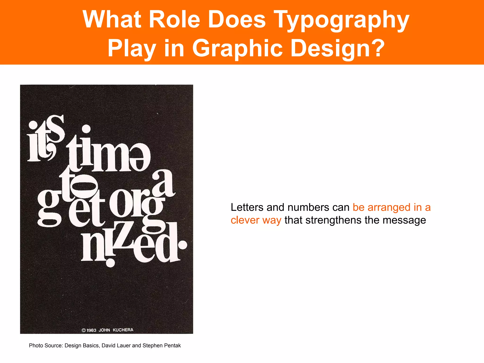 What Role Does Typography
                     Play in Graphic Design?




                                                              Letters and numbers can be arranged in a
                                                              clever way that strengthens the message	





Photo Source: Design Basics, David Lauer and Stephen Pentak
 