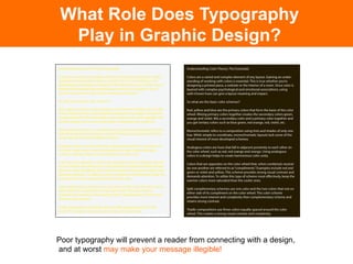 What Role Does Typography
  Play in Graphic Design?




Poor typography will prevent a reader from connecting with a design,
and at worst may make your message illegible!
 