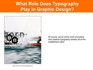 What Role Does Typography
             Play in Graphic Design?




                                                  Of course, some of the most innovative
                                                  and creative typography breaks all of the
                                                  established rules!




Photo Source: The End of Print, David Carson	

      Photo Source: www.davidcarsondesign.com
 
