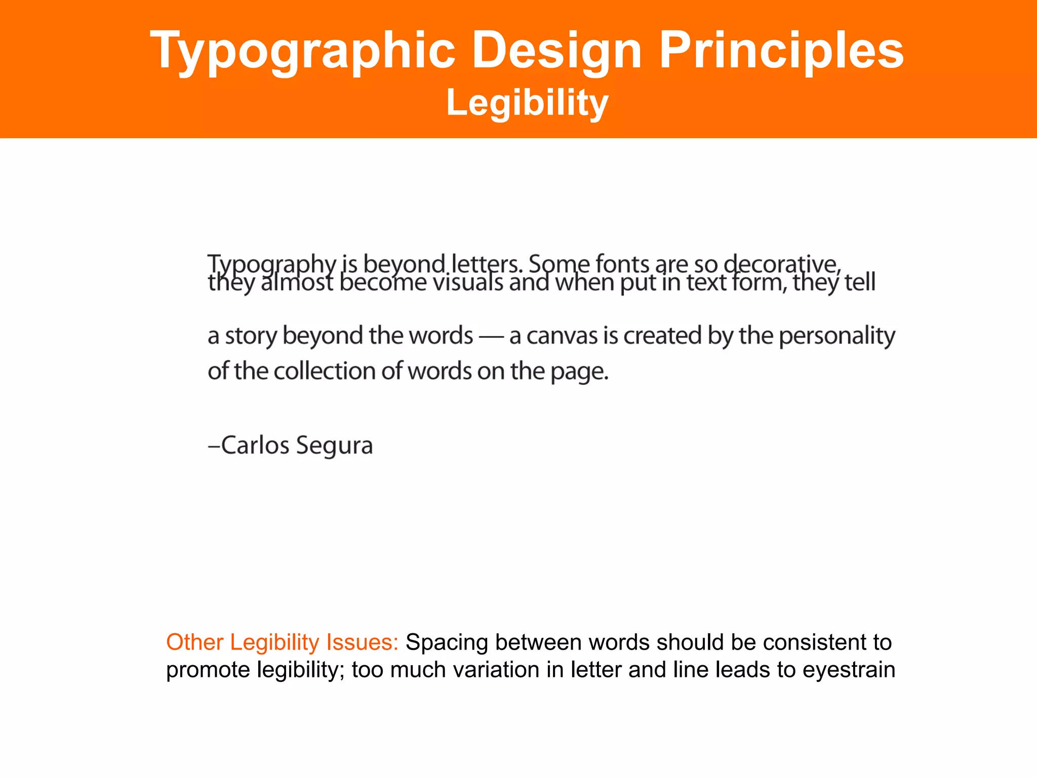 Typographic Design Principles
                             Legibility




Other Legibility Issues: Spacing between words should be consistent to
promote legibility; too much variation in letter and line leads to eyestrain
 