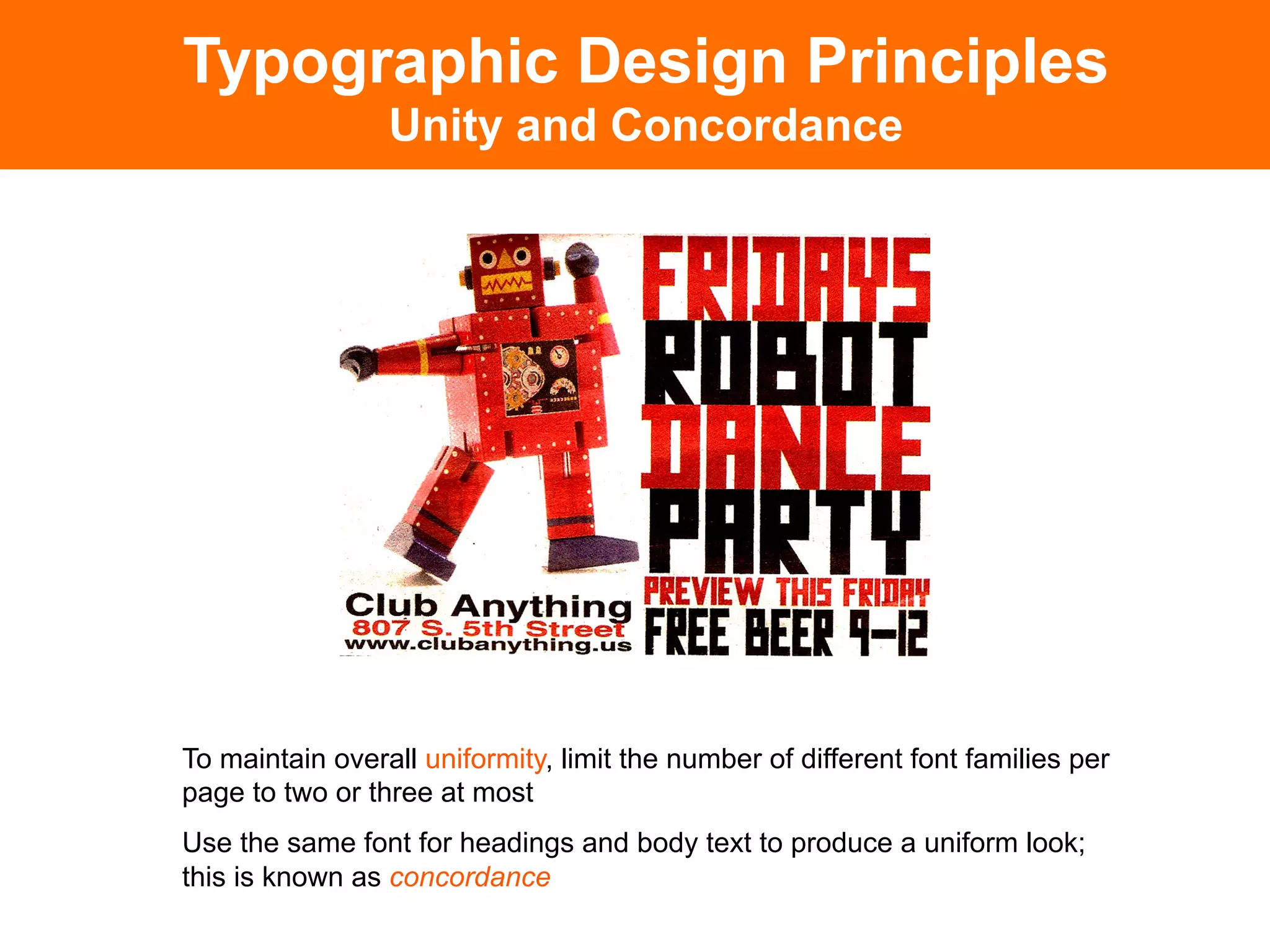 Typographic Design Principles
                 Unity and Concordance




To maintain overall uniformity, limit the number of different font families per
page to two or three at most
Use the same font for headings and body text to produce a uniform look;
this is known as concordance
 