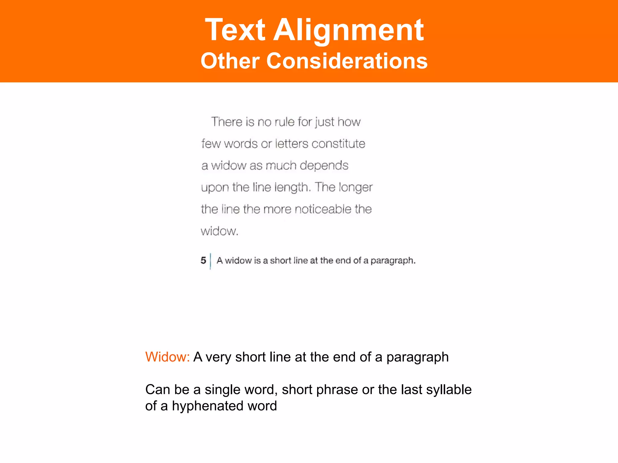 Text Alignment
         Other Considerations




Widow: A very short line at the end of a paragraph

Can be a single word, short phrase or the last syllable
of a hyphenated word	

 