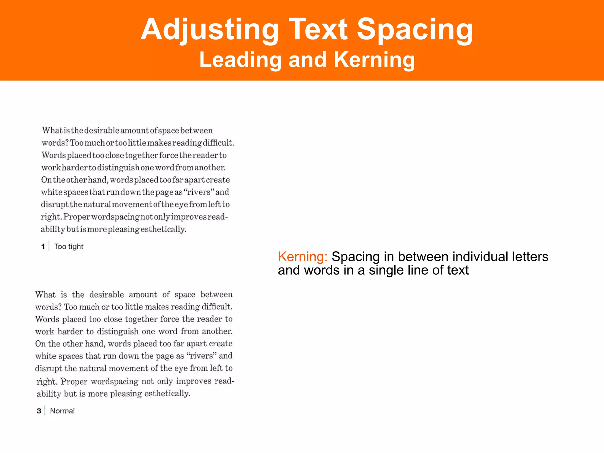 Adjusting Text Spacing
   Leading and Kerning




         Kerning: Spacing in between individual letters
         and words in a single line of text
 