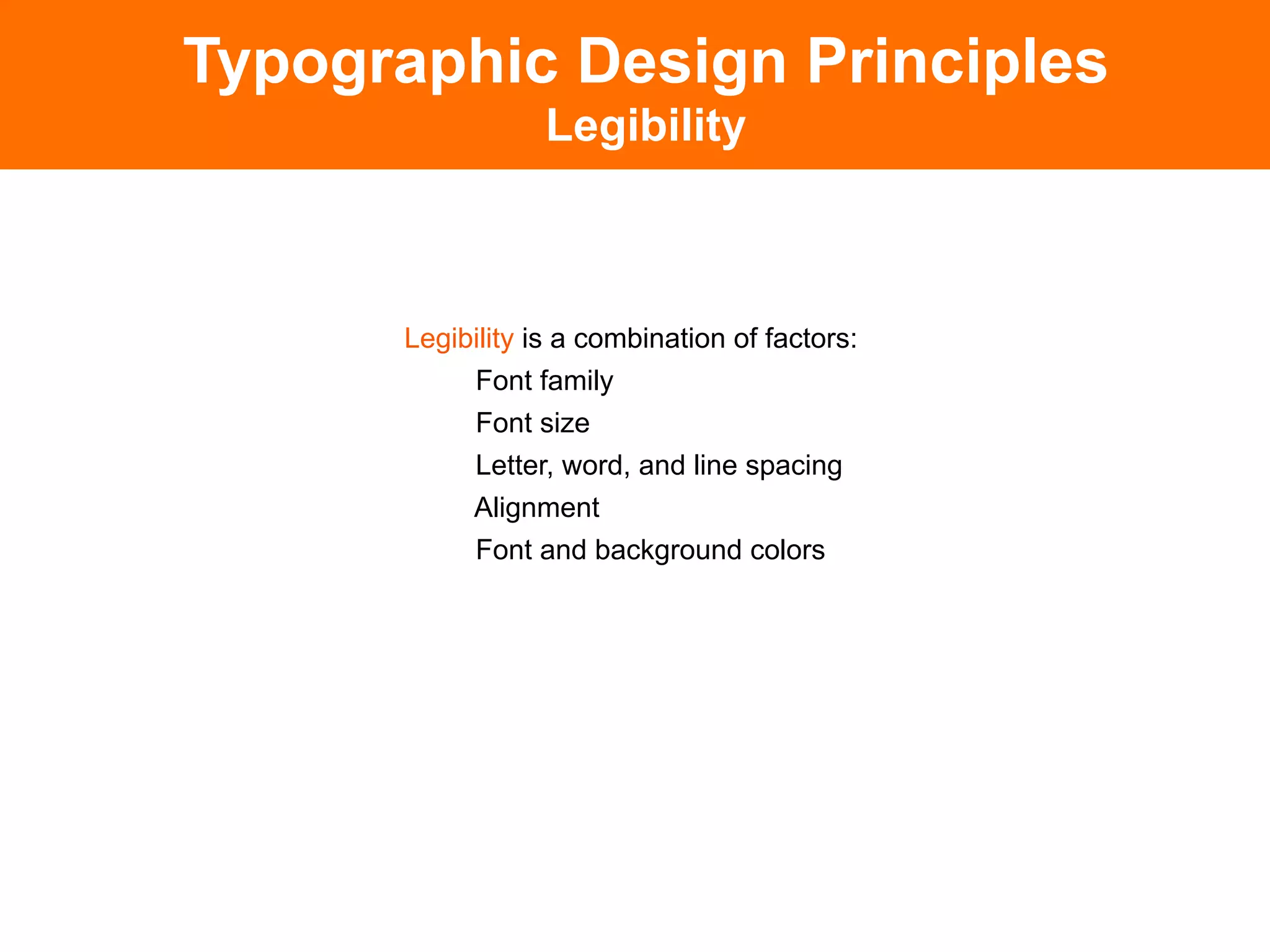 Typographic Design Principles
                  Legibility



      Legibility is a combination of factors:
           Font family
           Font size
           Letter, word, and line spacing
           Alignment
           Font and background colors
 