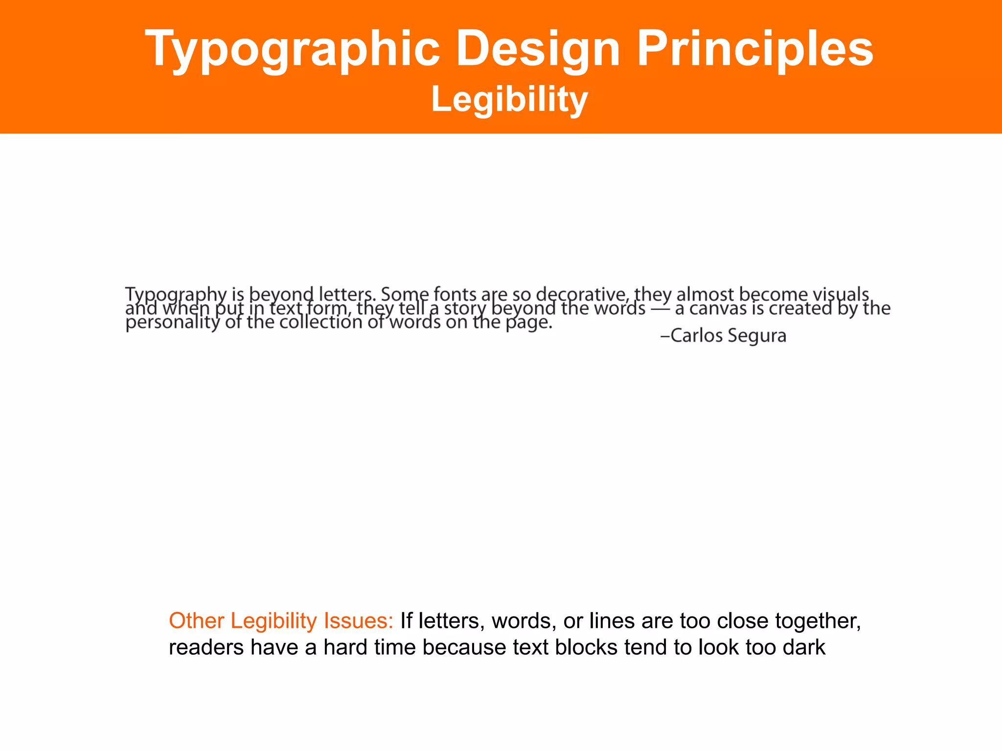 Typographic Design Principles
                            Legibility




Other Legibility Issues: If letters, words, or lines are too close together,
readers have a hard time because text blocks tend to look too dark
 