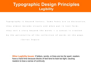 Typographic Design Principles
                               Legibility




Other Legibility Issues: If letters, words, or lines are too far apart, readers
have a hard time because blocks of text tend to look too light, causing
readers to lose a sense of continuity
 
