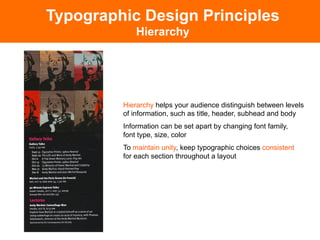 Typographic Design Principles
             Hierarchy




         Hierarchy helps your audience distinguish between levels
         of information, such as title, header, subhead and body
         Information can be set apart by changing font family,
         font type, size, color
         To maintain unity, keep typographic choices consistent
         for each section throughout a layout
 