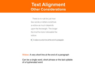 Text Alignment
         Other Considerations




Widow: A very short line at the end of a paragraph

Can be a single word, short phrase or the last syllable
of a hyphenated word	

 