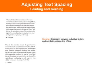 Adjusting Text Spacing
   Leading and Kerning




         Kerning: Spacing in between individual letters
         and words in a single line of text
 