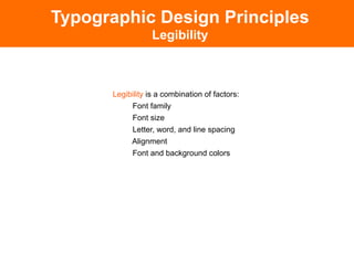 Typographic Design Principles
                  Legibility



      Legibility is a combination of factors:
           Font family
           Font size
           Letter, word, and line spacing
           Alignment
           Font and background colors
 