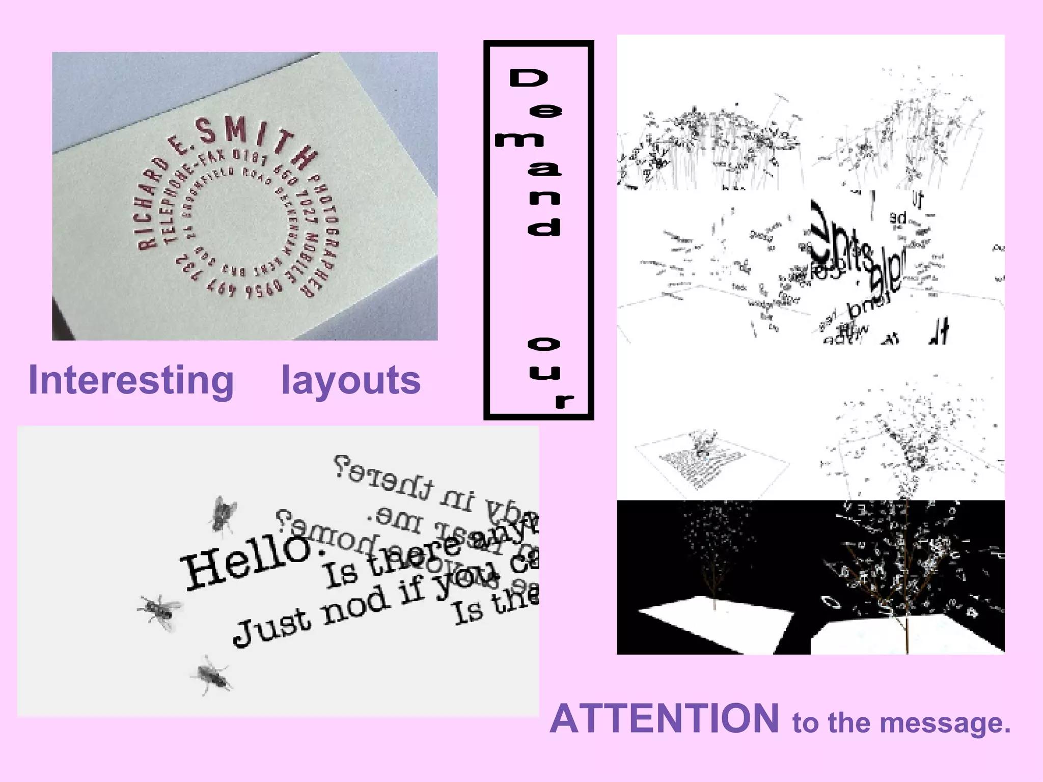 Interesting  layouts Demand our ATTENTION  to the message. 