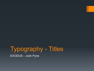 Typography - Titles
EXODUS – Josh Pyne
 
