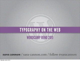 TYPOGRAPHY ON THE WEB
                            WORDCAMP RENO 2011


    sara cannon / sara-cannon.com / follow @saracannon
Saturday, June 4, 2011
 