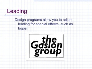 Leading
Design programs allow you to adjust
leading for special effects, such as
logos
 