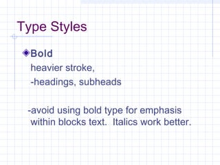 Type Styles
Bold
heavier stroke,
-headings, subheads
-avoid using bold type for emphasis
within blocks text. Italics work better.
 