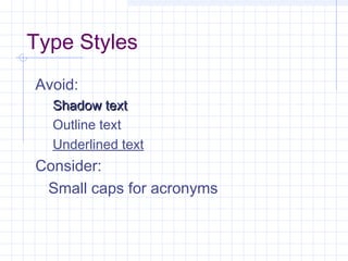 Type Styles
Avoid:
Shadow textShadow text
Outline text
Underlined text
Consider:
Small caps for acronyms
 