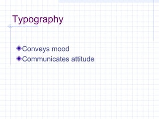 Typography
Conveys mood
Communicates attitude
 