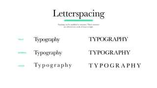 Letterspacing
Typography
Typography
Ty p o g r a ph y
Tracking can be modified to extremes. These extremes
are referred on a scale of loose to tight.
TIGHT
NORMAL
LOOSE
TYPOGRAPHY
TYPOGRAPHY
T Y P O G R A P H Y
 
