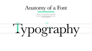 SERIFSTEM
Anatomy of a Font
The Stem is a vertical stroke in a letterform.
Serifs are the stroke-like protrusions on the
ends of letterforms
 