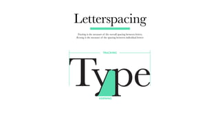 Letterspacing
Tracking is the measure of the overall spacing between letters.
Kerning is the measure of the spacing between individual letters
KERNING
TRACKING
 