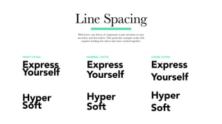Line Spacing
With lower case letters, it’s important to pay attention to your
ascenders and descenders. This particular example works with
negative leading, but others may have crashed together.
NORMAL (72/72) LOOSE (72/90)TIGHT (72/55)
Express
Yourself
Hyper
Soft
Express
Yourself
Hyper
Soft
Express
Yourself
Hyper
Soft
 