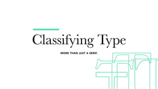 Classifying Type
MORE THAN JUST A SERIF.
 