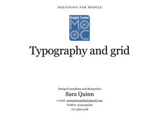 Typography and grid
Design Consultant and Researcher
Sara Quinn
e-mail: saraquinnmedia@gmail.com
Twitter: @saraquinn
727.366.0128
D E S I G N I N G F O R M O B I L E
 