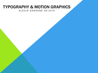 TYPOGRAPHY & MOTION GRAPHICS
A L E X I S S A N S O N E S P . 2 0 1 6
 