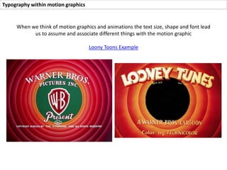 Typography within motion graphics
Comparatively, Betty Boop who is also an early motion graphics character,
gives a completely different atmosphere after viewing the opening
sequence
Betty Boop Example
 