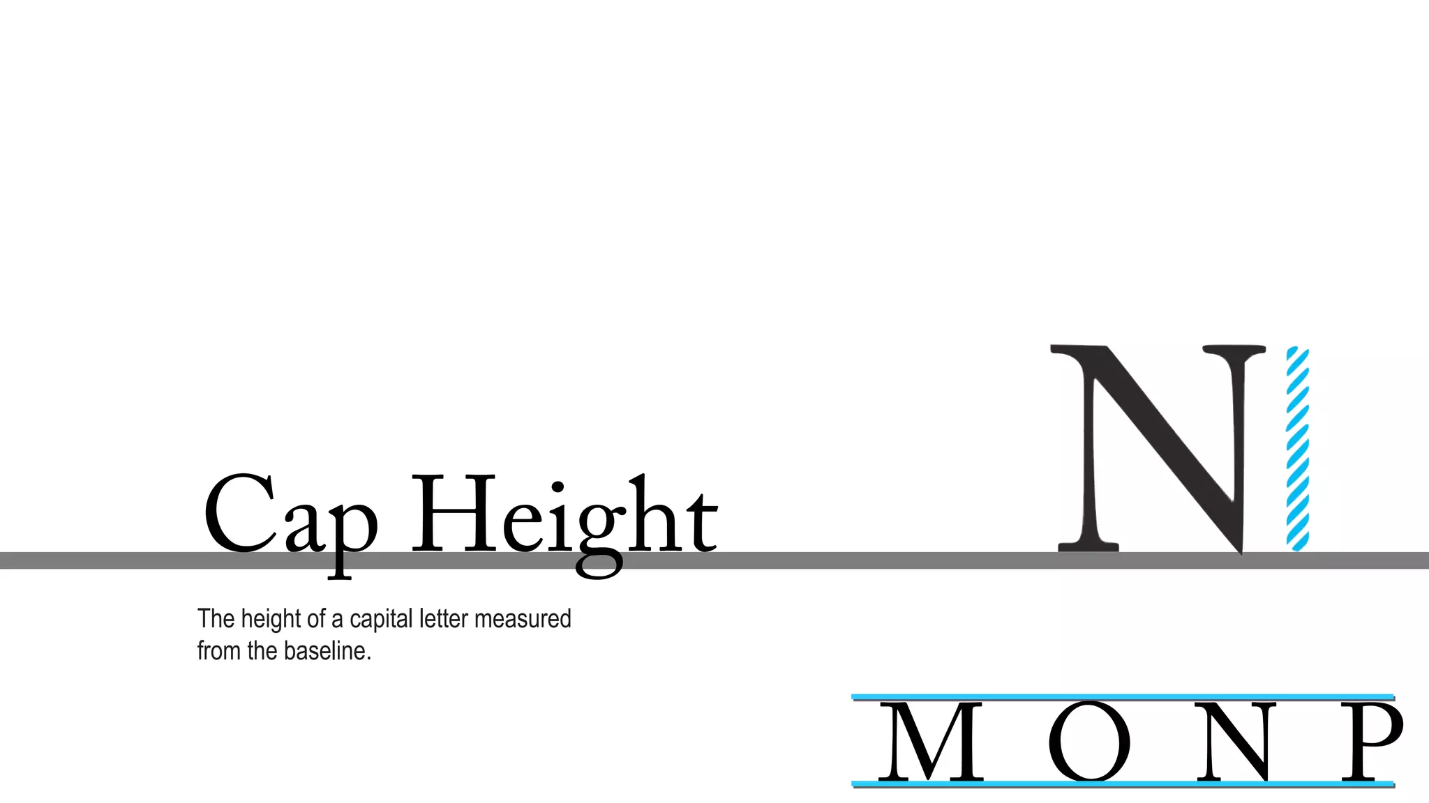 Cap Height
The height of a capital letter measured
from the baseline.
M O N P
 