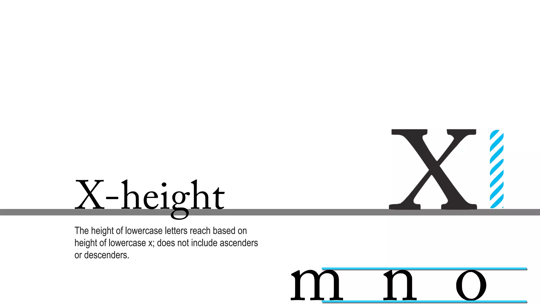 X-height
The height of lowercase letters reach based on
height of lowercase x; does not include ascenders
or descenders.
m n o
 