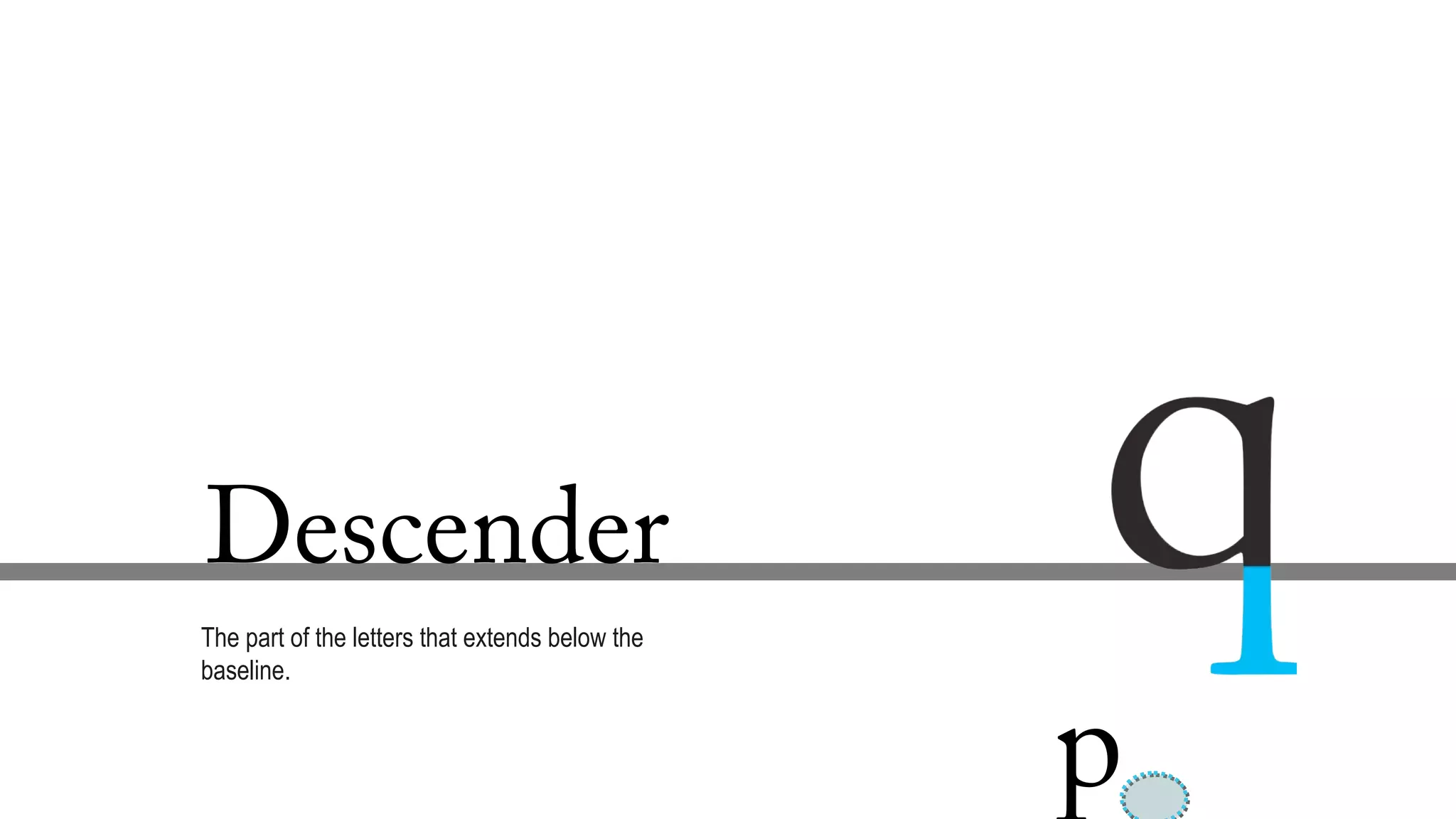 Descender
The part of the letters that extends below the
baseline.
p
 