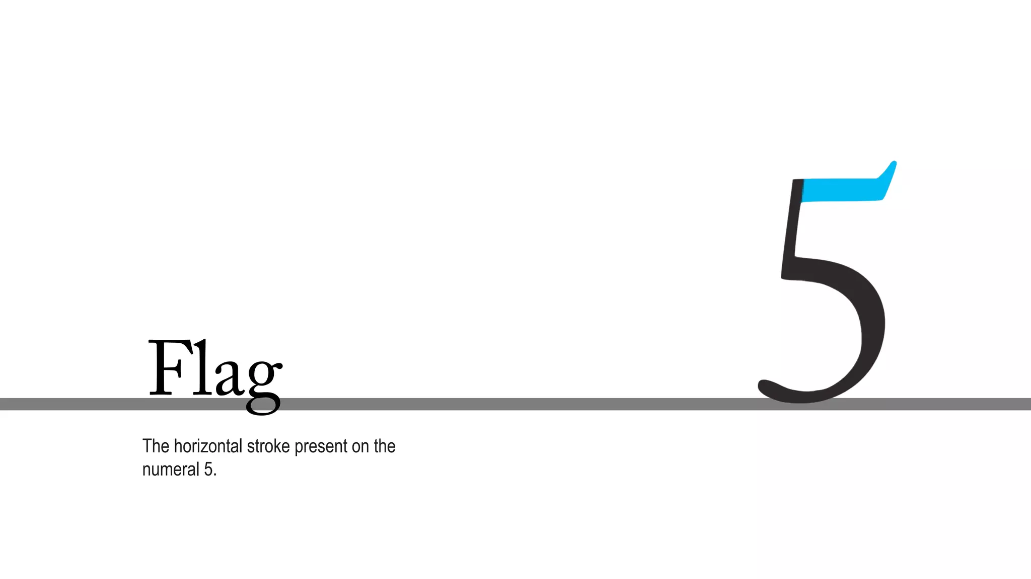 Flag
The horizontal stroke present on the
numeral 5.
 