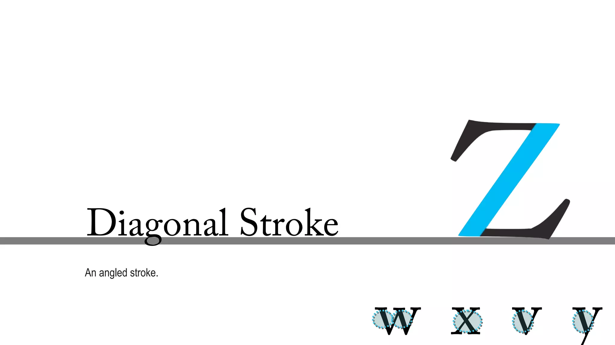 Diagonal Stroke
An angled stroke.
w x v y
 