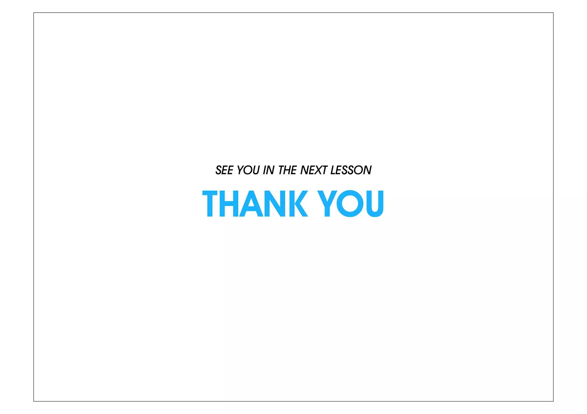 SEE YOU IN THE NEXT LESSON
THANK YOU
 