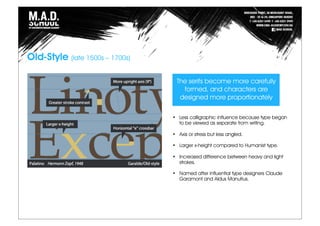 Old-Style (late 1500s – 1700s)
The serifs become more carefully
formed, and characters are
designed more proportionately
• Less calligraphic influence because type began
to be viewed as separate from writing.
• Axis or stress but less angled.
• Larger x-height compared to Humanist type.
• Increased difference between heavy and light
strokes.
• Named after influential type designers Claude
Garamont and Aldus Manutius.
 